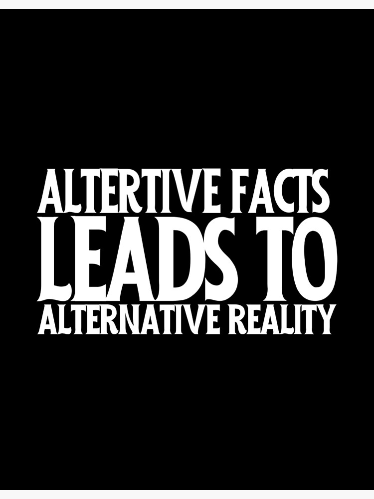 alternative-facts-leads-to-alternative-reality-poster-by-spacedat121