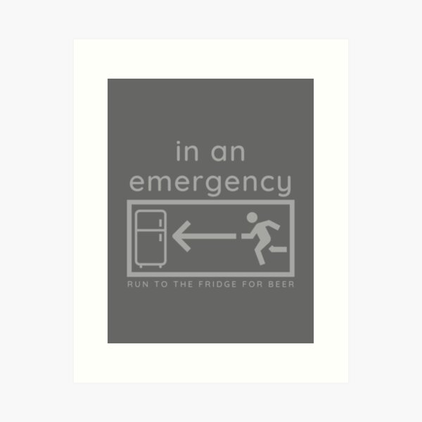 In an emergency, run to the fridge for beer. Art Print