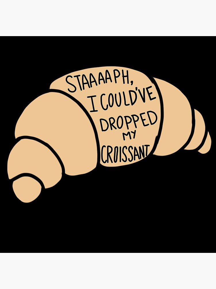 Stop I Could Ve Dropped My Croissant "Stop, I could've dropped my croissant" Poster for Sale by Siani182