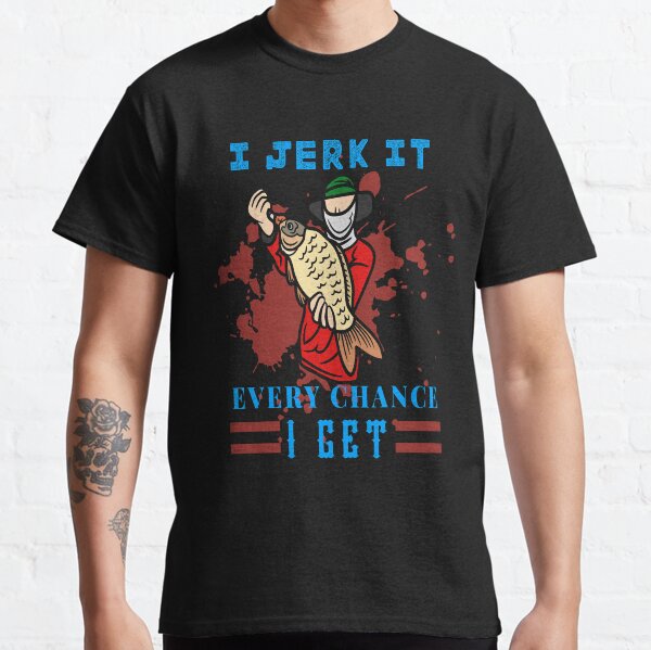 I Jerk it Every Chance I Get. jerk every fishing chance Classic T-Shirt