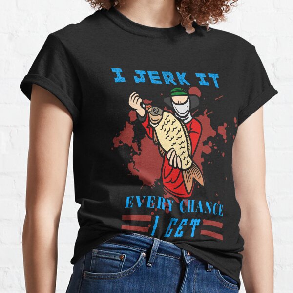 I Jerk it Every Chance I Get. jerk every fishing chance Classic T-Shirt