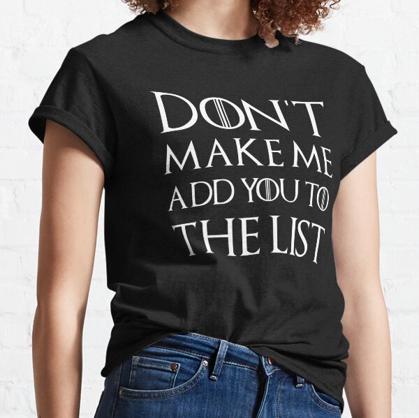 don't make me add you to the list Classic T-Shirt