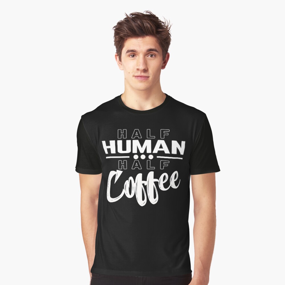 "Half Human Half Coffee" Tshirt for Sale by MeroniGDesign Redbubble