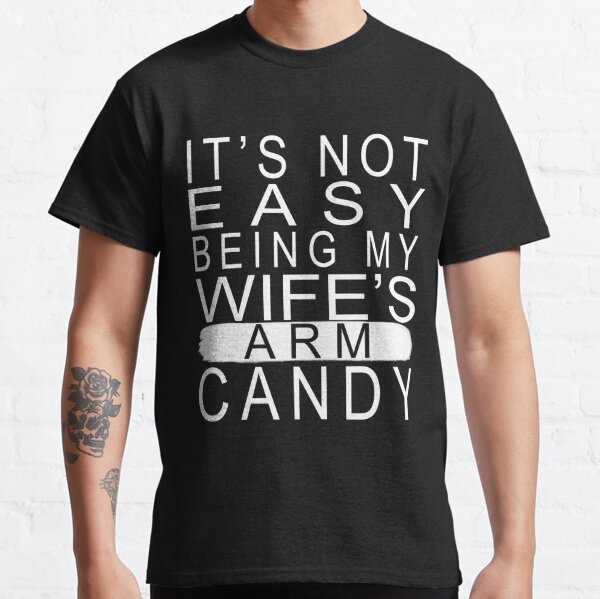 I'm tired BEING MY WIFE'S ARM CANDY  Classic T-Shirt