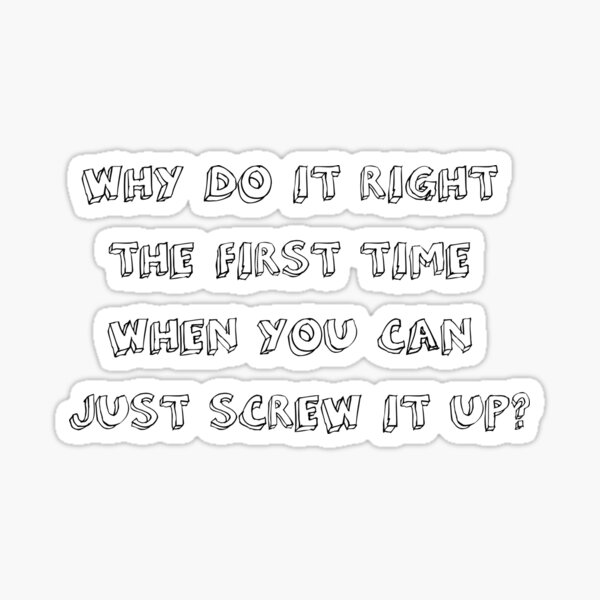 why-do-it-right-the-first-time-when-you-can-just-screw-it-up