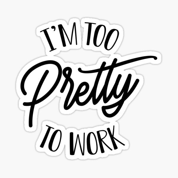 I’m Too Pretty To Work Sticker