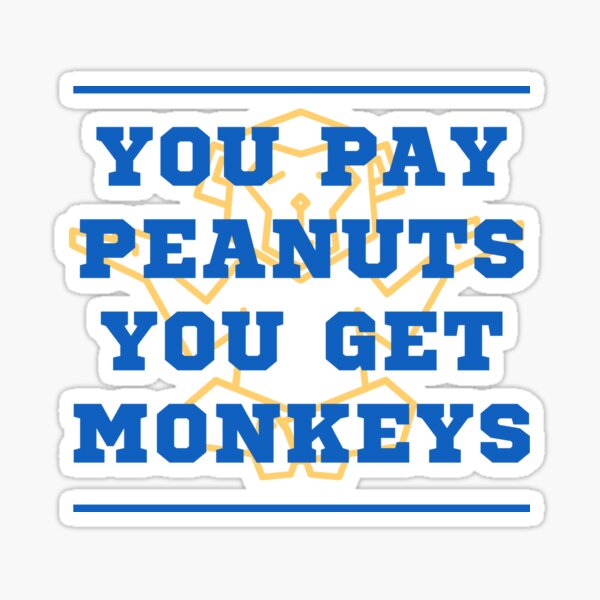 "You pay peanuts you get monkeys" Sticker by davetromp Redbubble