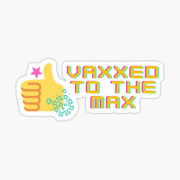 Vaxxed To the Max - Vaccinated, Stay Safe, Get Vaccinated, Covid Sticker