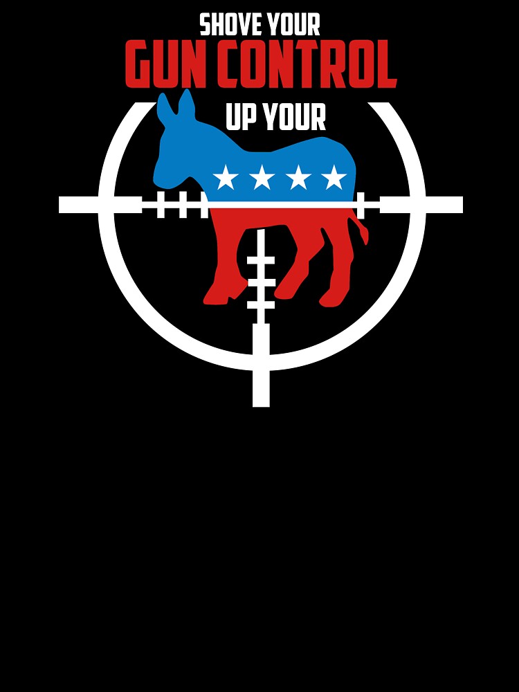 Shove Gun Control Up Your Democrat Donkey T-Shirt Shove Gun Control Up Your Democrat Donkey T-Shirt
