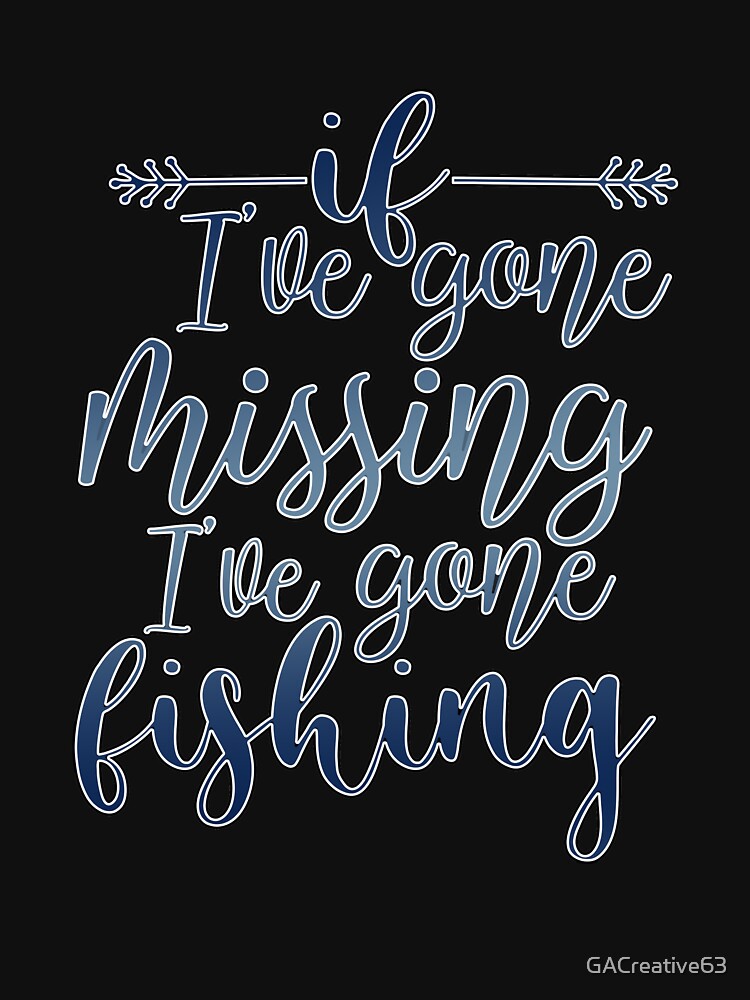 IF I'VE GONE MISSING I'VE GONE FISHING t-shirt design 28619525