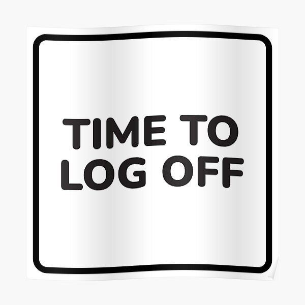 time-to-log-off-poster-by-goodiegood-redbubble