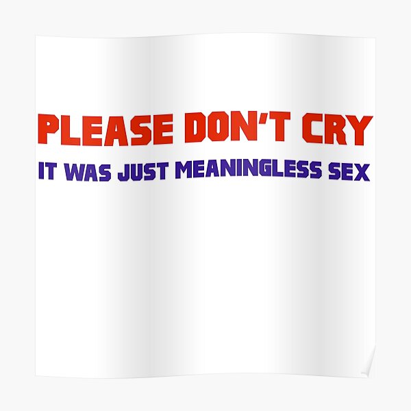 Please Dont Cry It Was Just Meaningless Sex Poster By Buchshot Redbubble