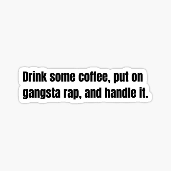 Download Drink Some Coffee Put On Gangsta Rap Handle It Gifts Merchandise Redbubble