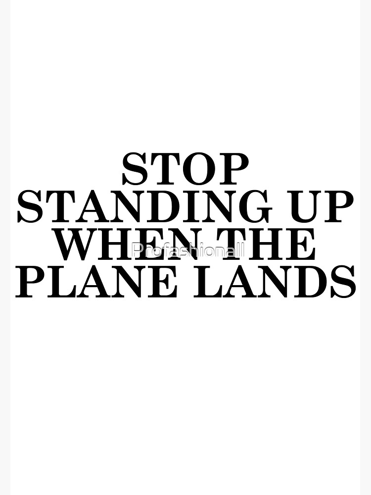 "Stop standing up when the plane lands" Poster by Profashionall Redbubble