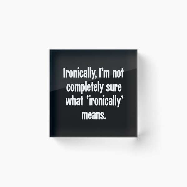 Item preview, Ironically, I'm Not Completely Sure What 'Ironically' Means designed and sold by Good-Looking Corpse.