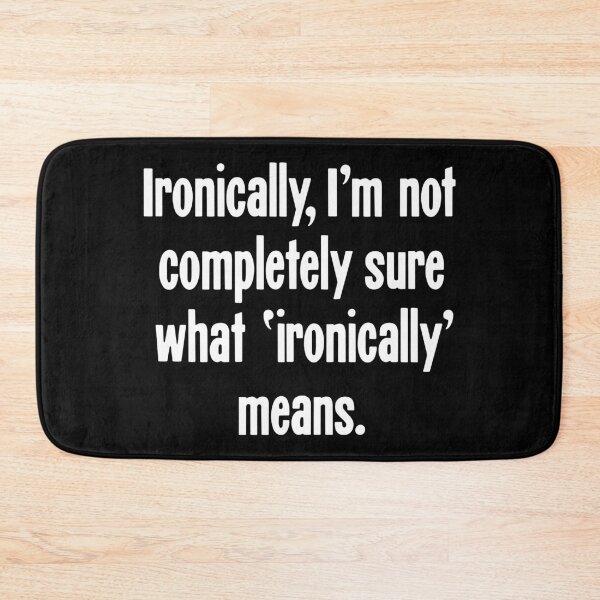 Item preview, Ironically, I'm Not Completely Sure What 'Ironically' Means designed and sold by Good-Looking Corpse.