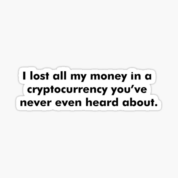 I lost all my money in a cryptocurrency you've never even heard about. Sticker