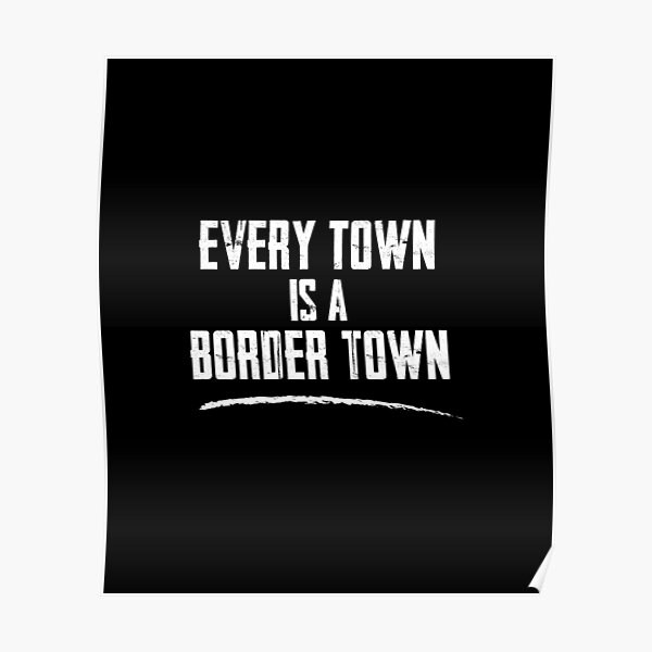 every-town-is-a-border-town-poster-by-twhistory-redbubble