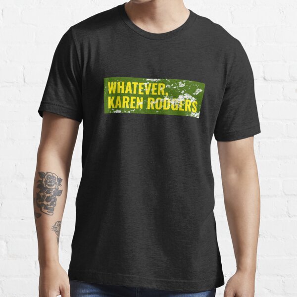 Whatever, Karen Rodgers, Green Bay Packer Aaron Rodgers Sarcasm Essential  T-Shirt for Sale by Todd Middleton