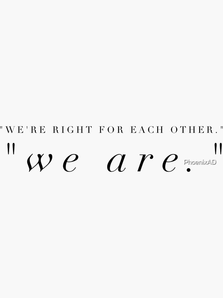 We are right for each other.” " Sticker by PhoenixAD Redbubble