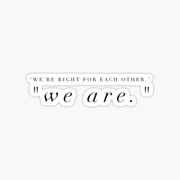 We are right for each other.” " Sticker by PhoenixAD Redbubble