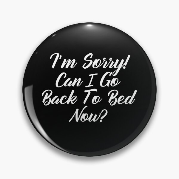 Item preview, Funny Can I go Back To Bed I'm Sorry designed and sold by TheImperfecto.