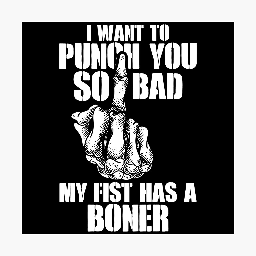 I Want To Punch You So Bad My Fist Has A Boner! (V1)