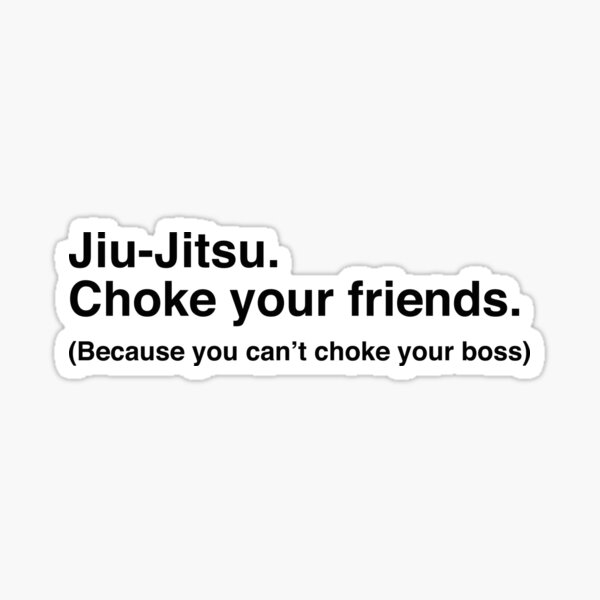 "JiuJitsu Choke your friends (because you can't choke your boss