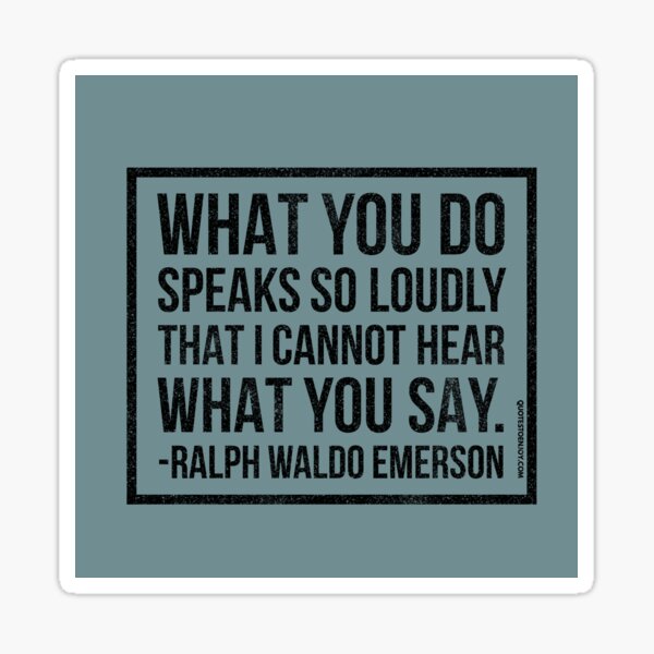 What you do speaks so loudly that I cannot hear what you say. – Ralph Waldo Emerson Sticker