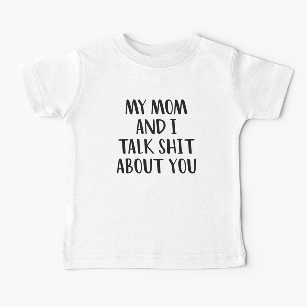 My Mom And I Talk Shit About You Baby T-Shirt