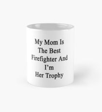 My Mom Is The Best Firefighter And I'm Her Trophy Mug