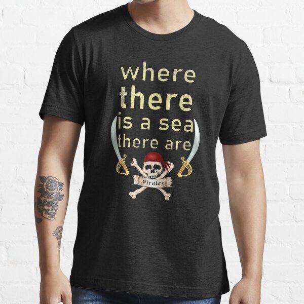 Where there is a Sea, There be Pirates Pirate T Shirt. – Pirate's Yacht  Club