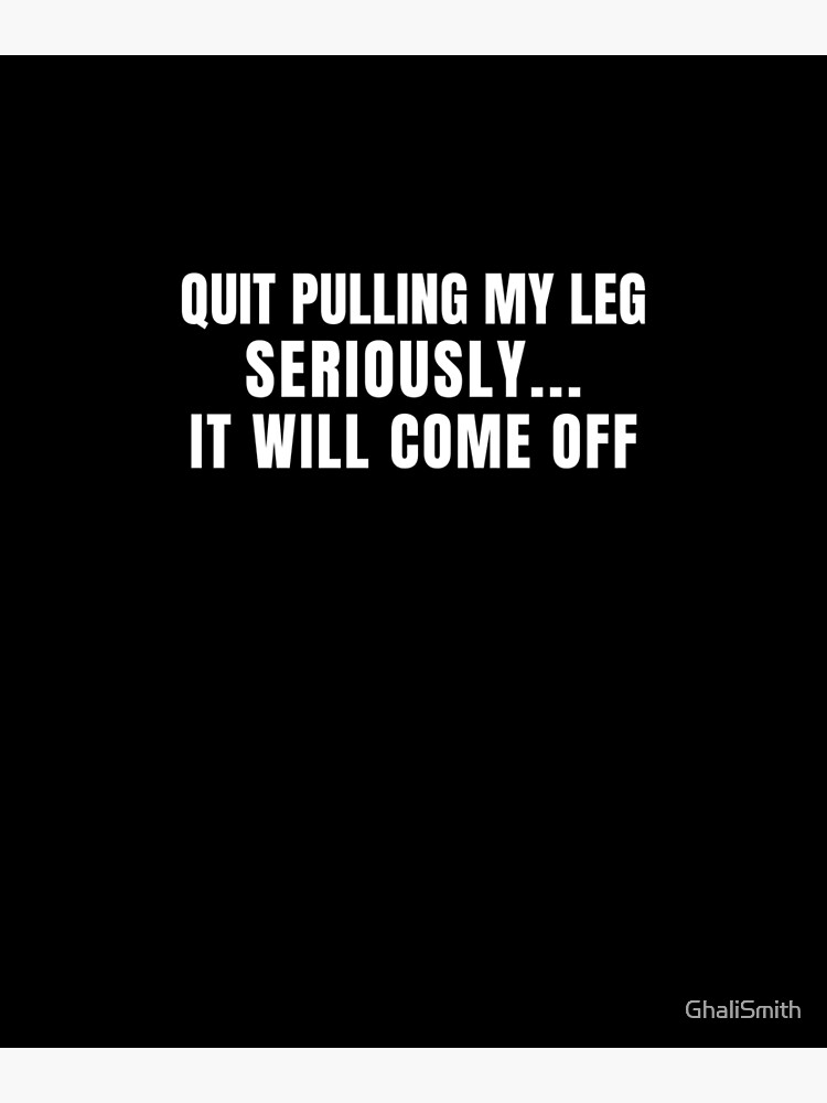 "Quit Pulling My Leg Seriously It will Come Off Funny Broken Leg Joke