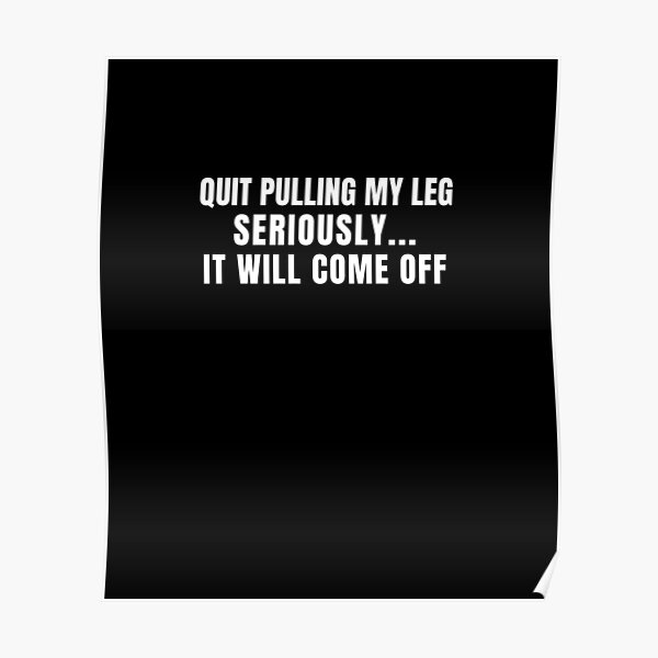 "Quit Pulling My Leg Seriously It will Come Off Funny Broken Leg Joke