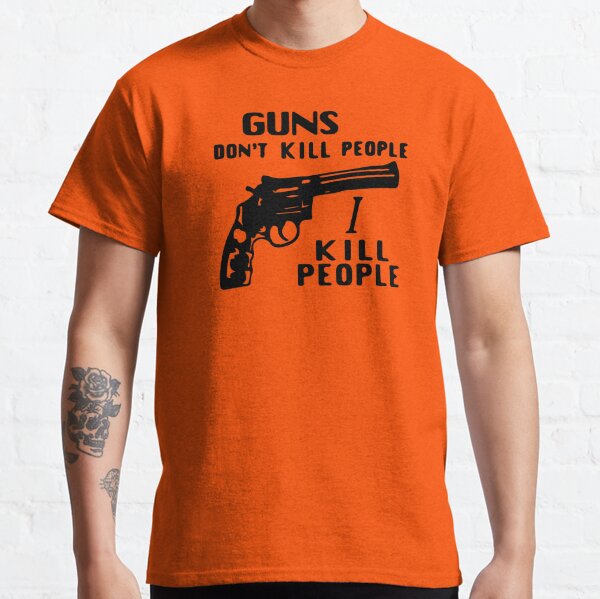 Guns Don't Kill People, I Kill People Classic T-Shirt