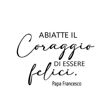 Abiatte il coraggio di essere felici, Papa Francesco Essential T-Shirt for  Sale by Aryam Quotes