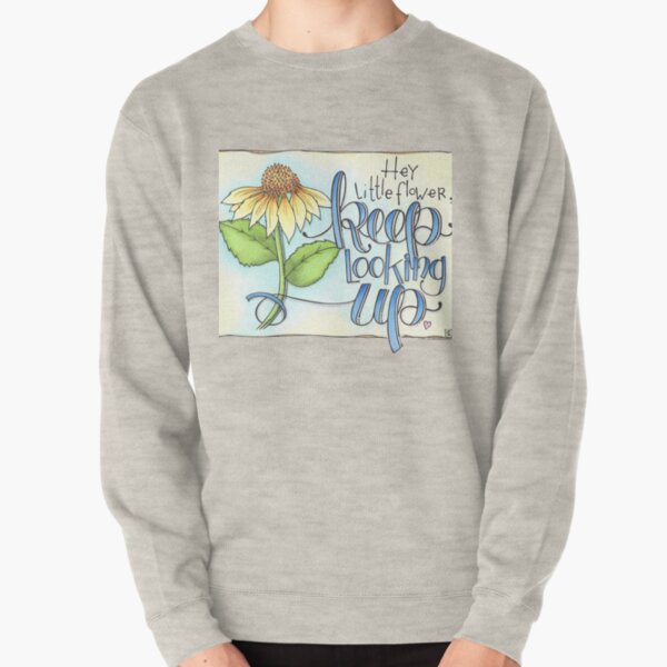 Hey Little Flower, Keep Looking Up Pullover Sweatshirt