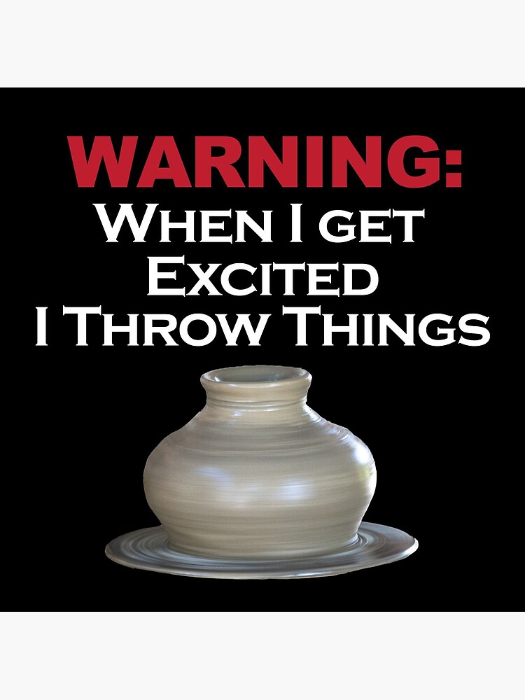 "WARNING When I get excited I throw things / Pottery Humor" Poster by
