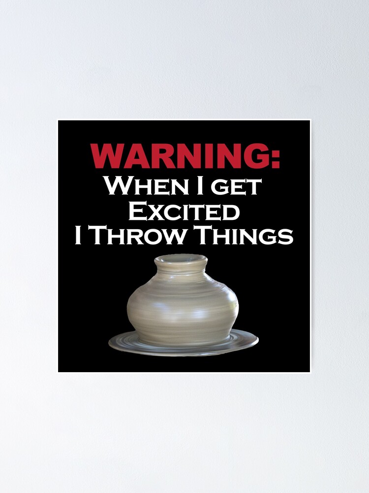 "WARNING When I get excited I throw things / Pottery Humor" Poster by