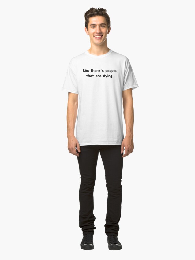 kim there's people that are dying shirt