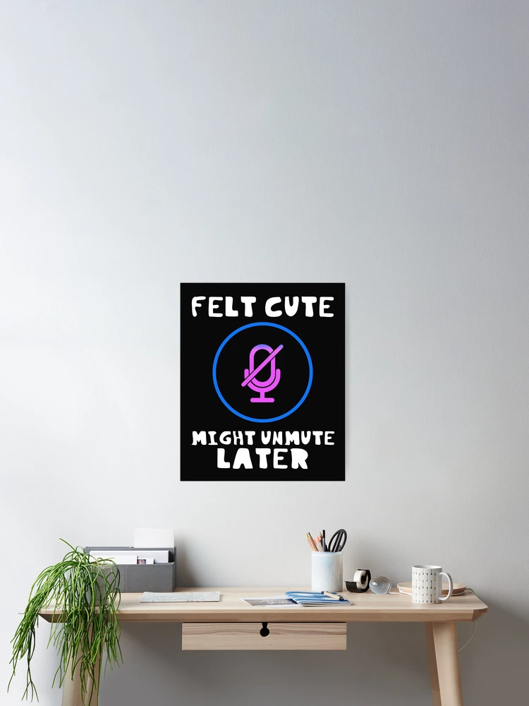 Thumbnail 2 of 3, Poster, Felt Cute Might Unmute Later Funny designed and sold by DesignsofNote.