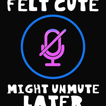 Artwork thumbnail, Felt Cute Might Unmute Later Funny by DesignsofNote