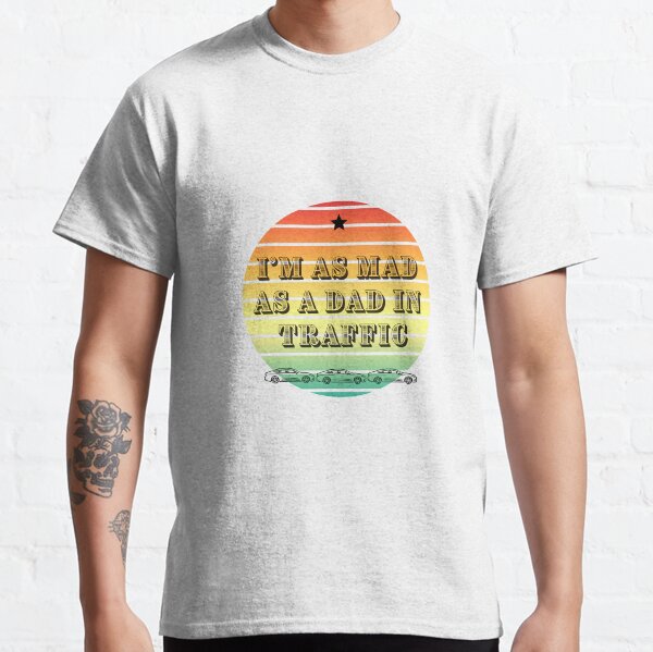 I'm As Mad As A Dad In Traffic - Fathers day gift, Christmas present, brother uncle friend grandad, mother, sister Classic T-Shirt
