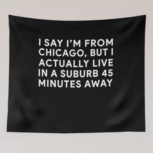 Item preview, I say I'm from Chicago But I actually live in a suburb 45 minutes away designed and sold by ElsieUnderwood.