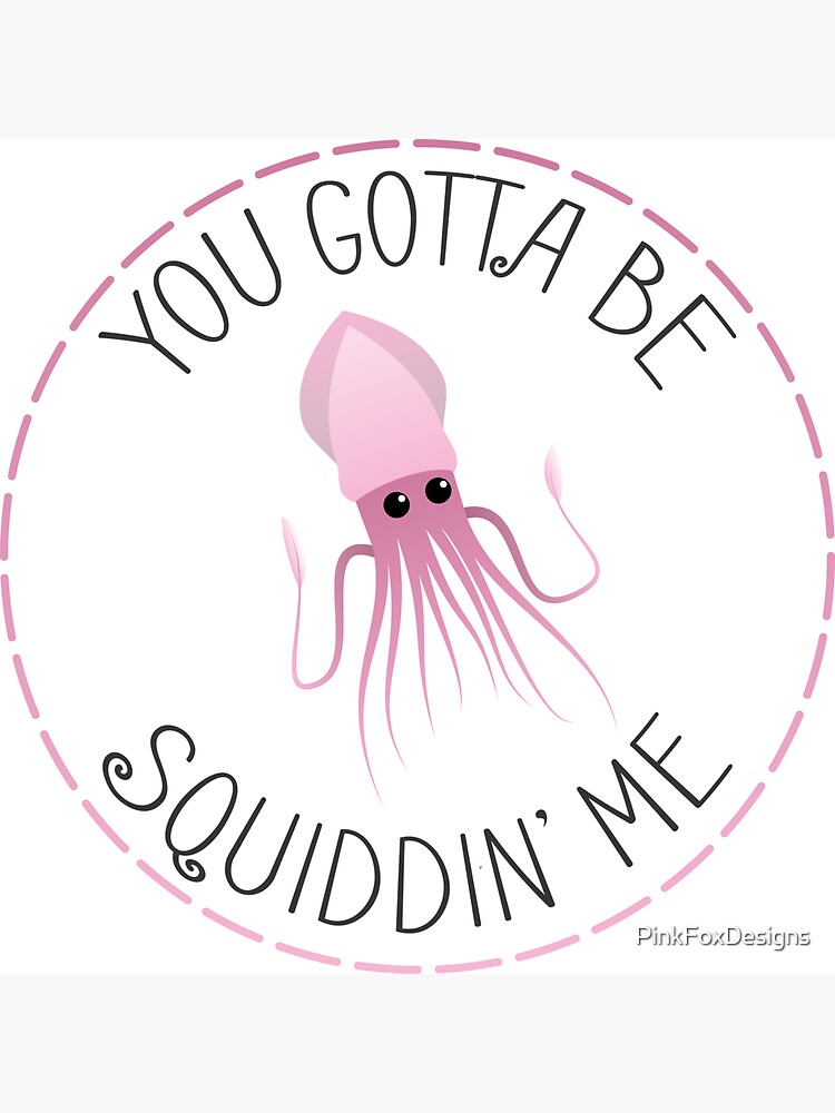 You Gotta Be Squiddin' Me by PinkFoxDesigns