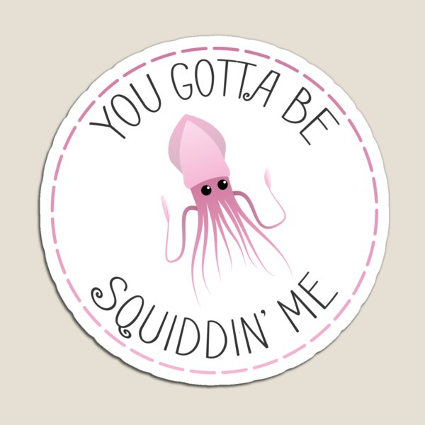 You Gotta Be Squiddin' Me Magnet