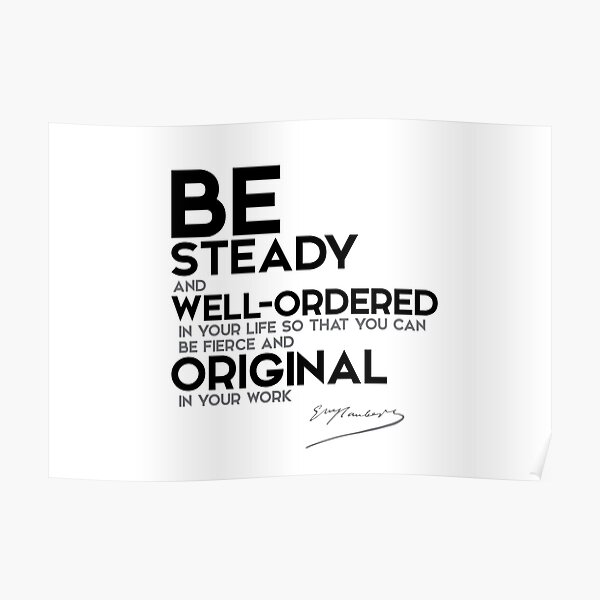be steady and well-ordered in your life - gustave flaubert Poster