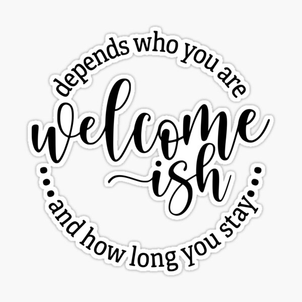 Welcome Ish Depends on Who You Are & How Long You Stay 