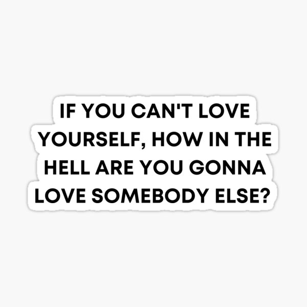 if-you-can-t-love-yourself-how-in-the-hell-are-you-gonna-love