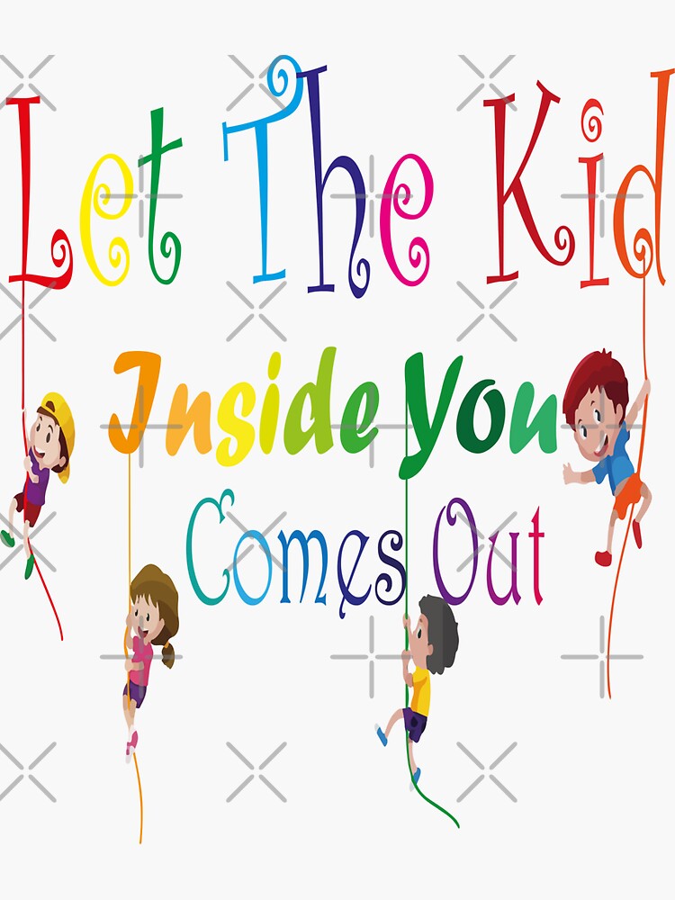 "let the kid inside you comes out, kids lover, baby, Kindergarten